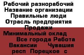 Рабочий-разнорабочий › Название организации ­ Правильные люди › Отрасль предприятия ­ Продажи › Минимальный оклад ­ 30 000 - Все города Работа » Вакансии   . Чувашия респ.,Порецкое. с.